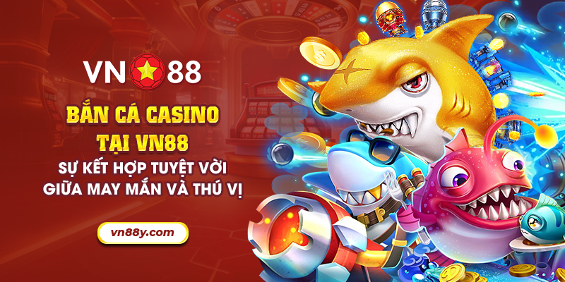 Bắn Cá Casino tại VN88: Sự kết hợp tuyệt vời giữa may mắn và thú vị 10 11 ban ca casino tai vn88 su ket hop tuyet voi giua may man va thu vi