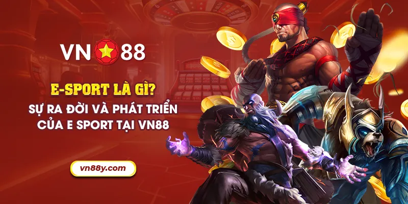 E sport là gì? Sự ra đời và phát triển của e sport tại VN88 7 56 e sport la gi su ra doi va phat trien cua e sport tai vn88 11zon