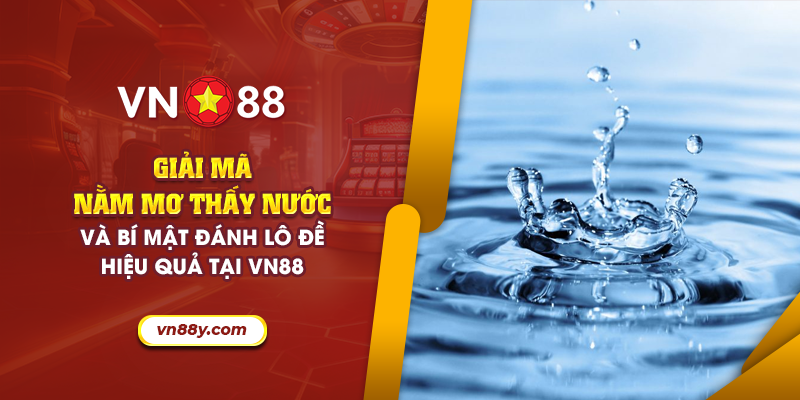 Giải mã nằm mơ thấy nước và bí mật đánh lô đề hiệu quả tại VN88 9 63 giai ma nam mo thay nuoc va bi mat danh lo de hieu qua tai vn88