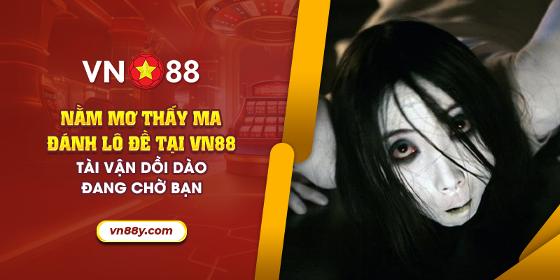 Nằm mơ thấy ma đánh lô đề tại VN88: Tài vận dồi dào đang chờ bạn 7 65 nam mo thay ma danh lo de tai vn88 tai van doi dao dang cho ban