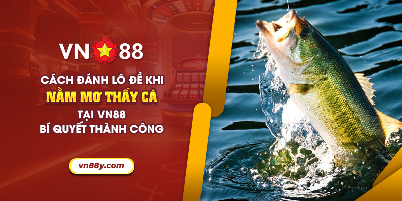 Cách đánh lô đề khi nằm mơ thấy cá tại VN88: Bí quyết thành công 6 66 cach danh lo de khi nam mo thay ca tai vn88 bi quyet thanh cong