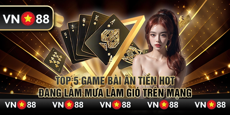 Top 5 game bài ăn tiền hot đang làm mưa làm gió trên mạng 1 08 Top 5 game bai an tien hot dang lam mua lam gio tren mang