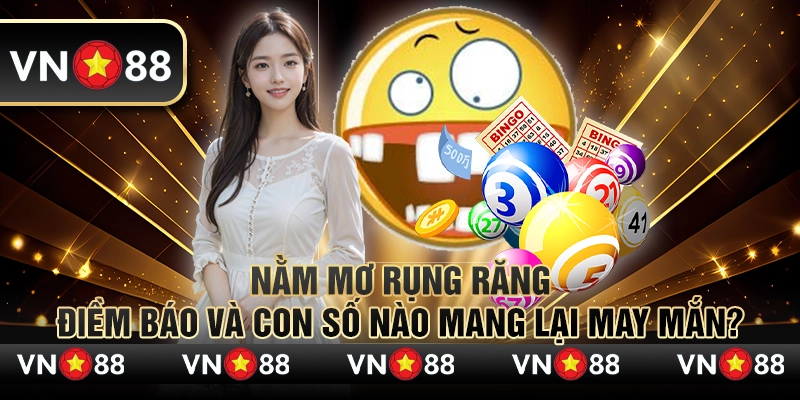 Nằm mơ rụng răng – Điềm báo và con số nào mang lại may mắn? 9 Nằm mơ rụng răng – Điềm báo và con số nào mang lại may mắn?