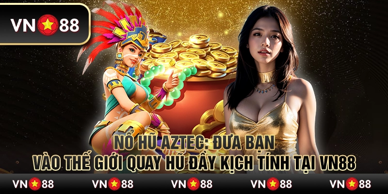 Nổ hũ Aztec - Đưa bạn vào thế giới quay hũ đầy kịch tính tại VN88 3 Nổ hũ Aztec - Đưa bạn vào thế giới quay hũ đầy kịch tính tại VN88