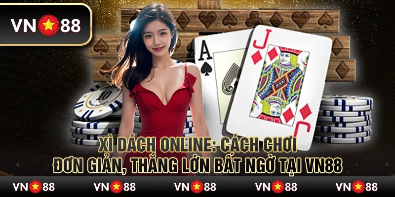 Xì Dách Online: Cách chơi đơn giản, thắng lớn bất ngờ tại VN88 7 Xì Dách Online: Cách chơi đơn giản, thắng lớn bất ngờ tại VN88